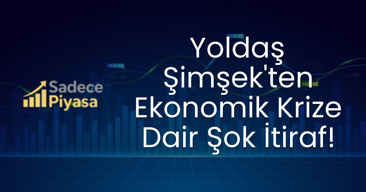 Yoldaş Şimşek’ten Ekonomik Krize Dair Şok İtiraf!