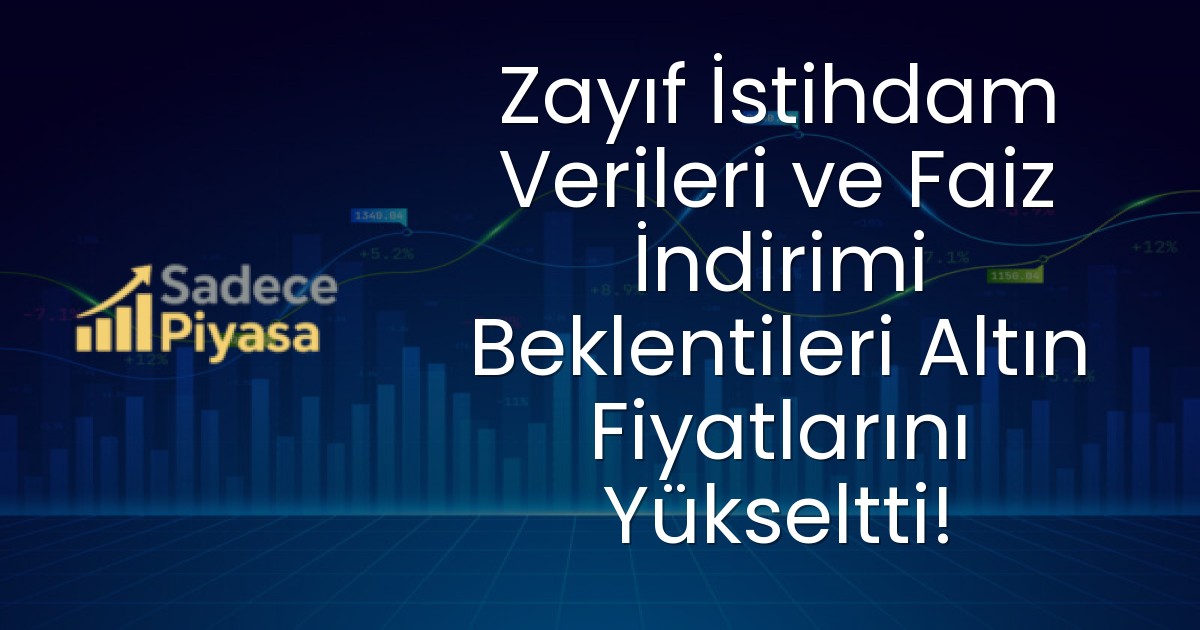 Zayıf İstihdam Verileri ve Faiz İndirimi Beklentileri Altın Fiyatlarını Yükseltti!